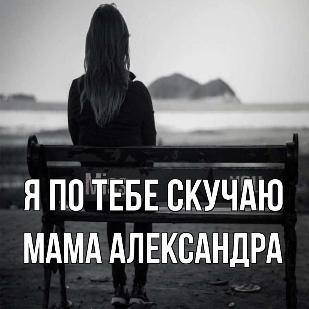 Открытка на каждый день с именем, Мама-Александра Я по тебе скучаю девушка одна Прикольная открытка с пожеланием онлайн скачать бесплатно 