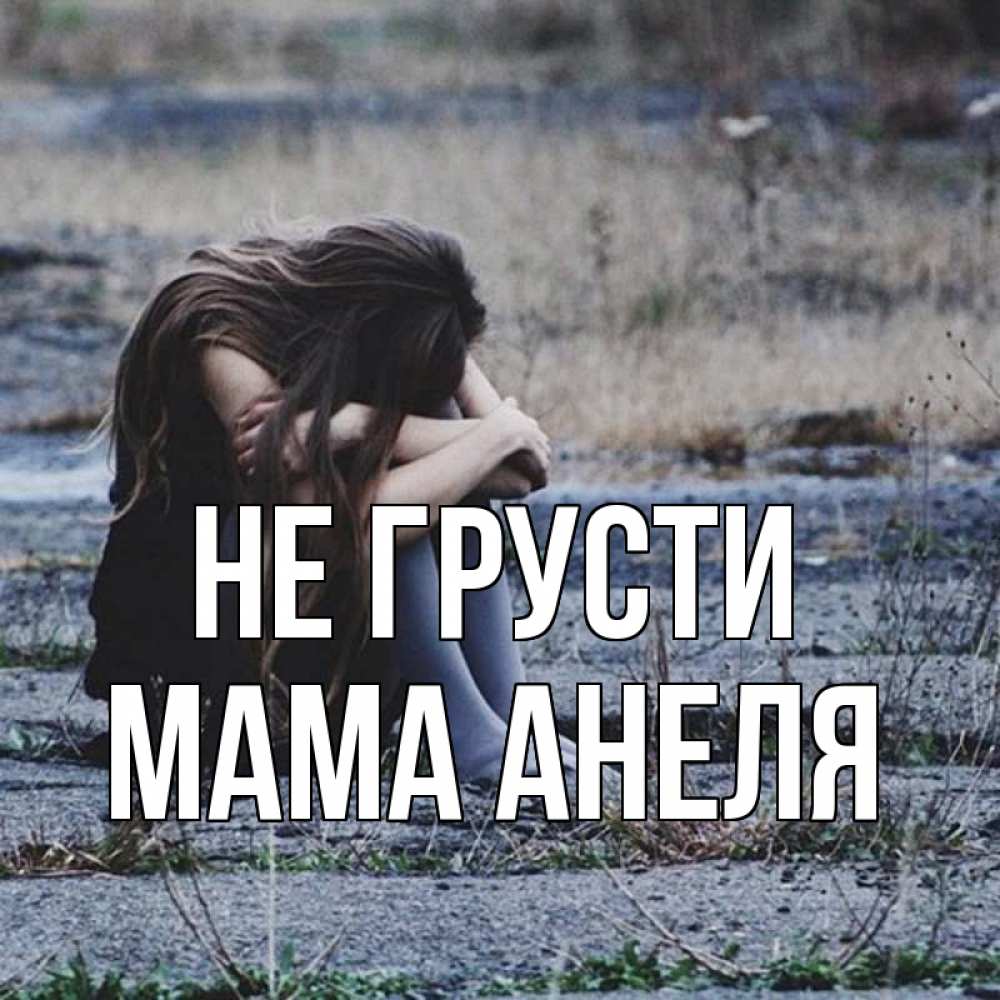 Открытка на каждый день с именем, Мама-Анеля Не грусти длинные волосы и камни Прикольная открытка с пожеланием онлайн скачать бесплатно 