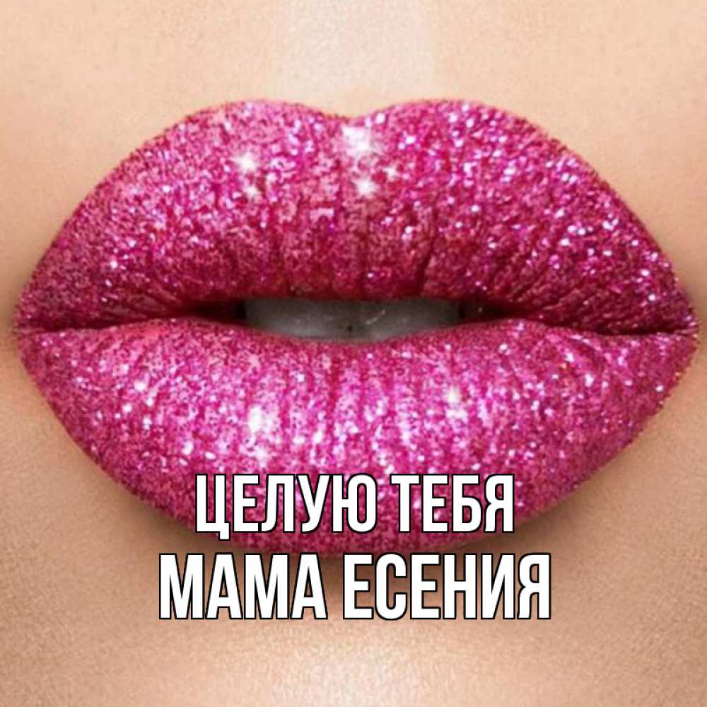 Открытка на каждый день с именем, Мама-Есения Целую тебя поцелуй с подписью для парня Прикольная открытка с пожеланием онлайн скачать бесплатно 