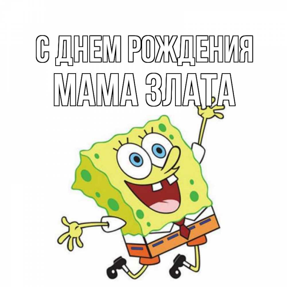 Открытка на каждый день с именем, Мама-Злата С днем рождения губка боб Прикольная открытка с пожеланием онлайн скачать бесплатно 
