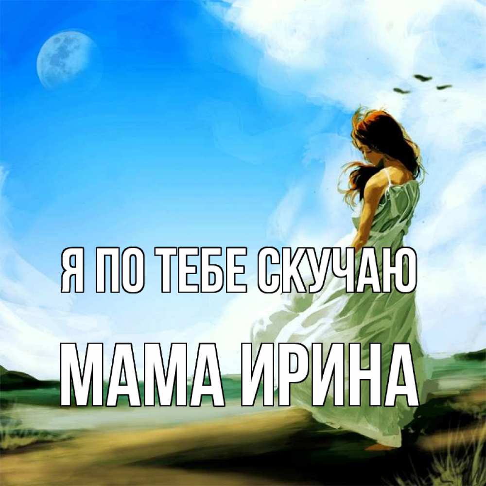 Открытка на каждый день с именем, Мама-Ирина Я по тебе скучаю очень скучно Прикольная открытка с пожеланием онлайн скачать бесплатно 