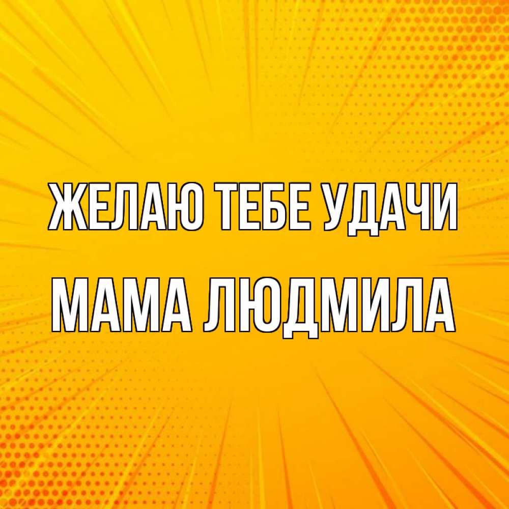 Открытка на каждый день с именем, Мама-Людмила Желаю тебе удачи фон Прикольная открытка с пожеланием онлайн скачать бесплатно 