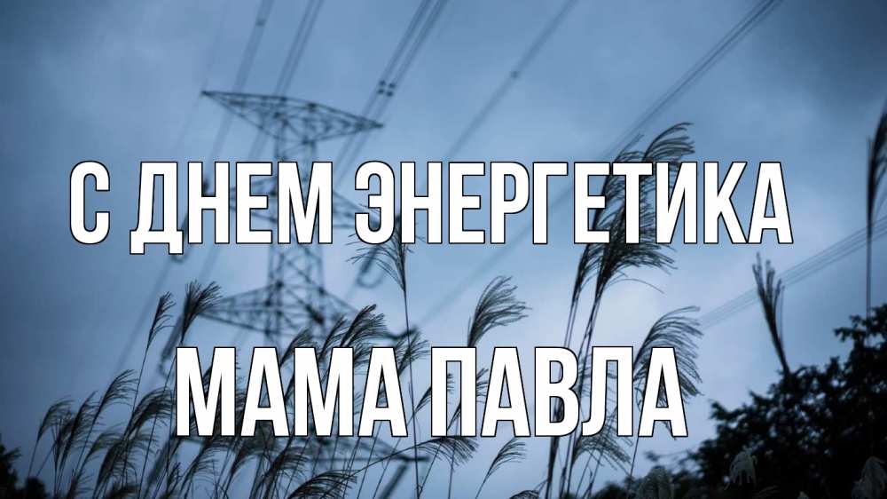 Открытка на каждый день с именем, Мама-Павла С днем энергетика ЛЭП электричество Прикольная открытка с пожеланием онлайн скачать бесплатно 