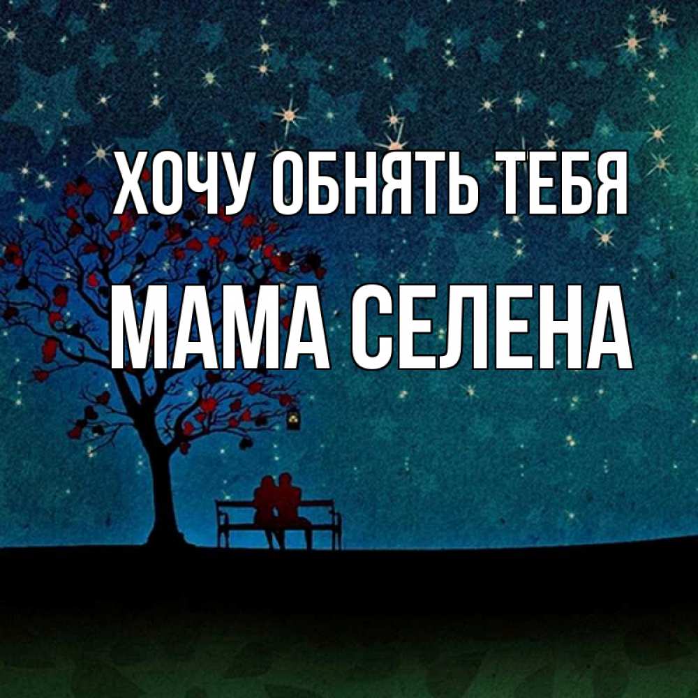 Открытка на каждый день с именем, Мама-Селена Хочу обнять тебя много звезд Прикольная открытка с пожеланием онлайн скачать бесплатно 