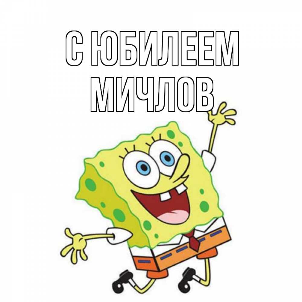 Открытка на каждый день с именем, Мичлов С юбилеем губка боб Прикольная открытка с пожеланием онлайн скачать бесплатно 