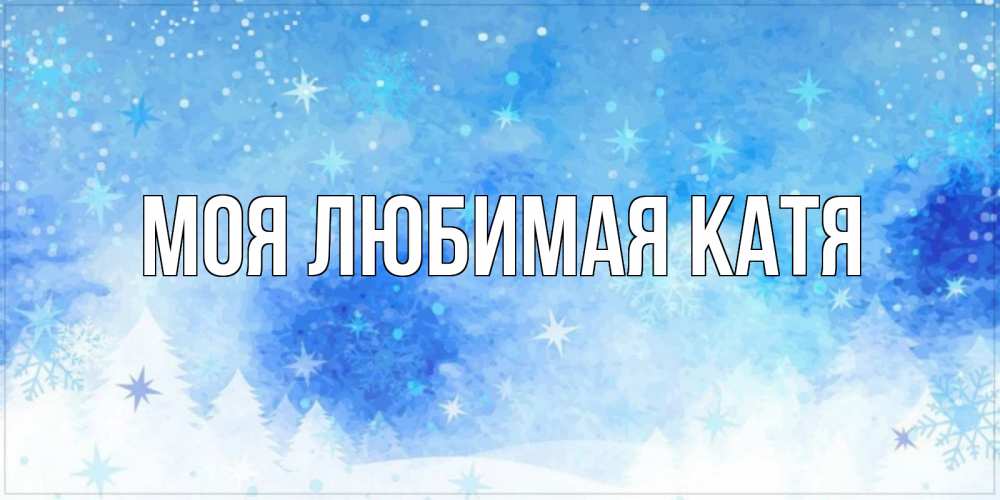 Открытка на каждый день с именем, Моя-любимая-Катя Главная зима и снежинки Прикольная открытка с пожеланием онлайн скачать бесплатно 
