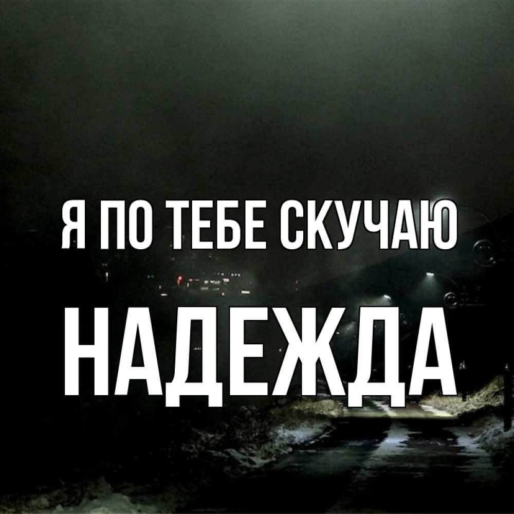 Открытка на каждый день с именем, Надежда Я по тебе скучаю окраина города Прикольная открытка с пожеланием онлайн скачать бесплатно 