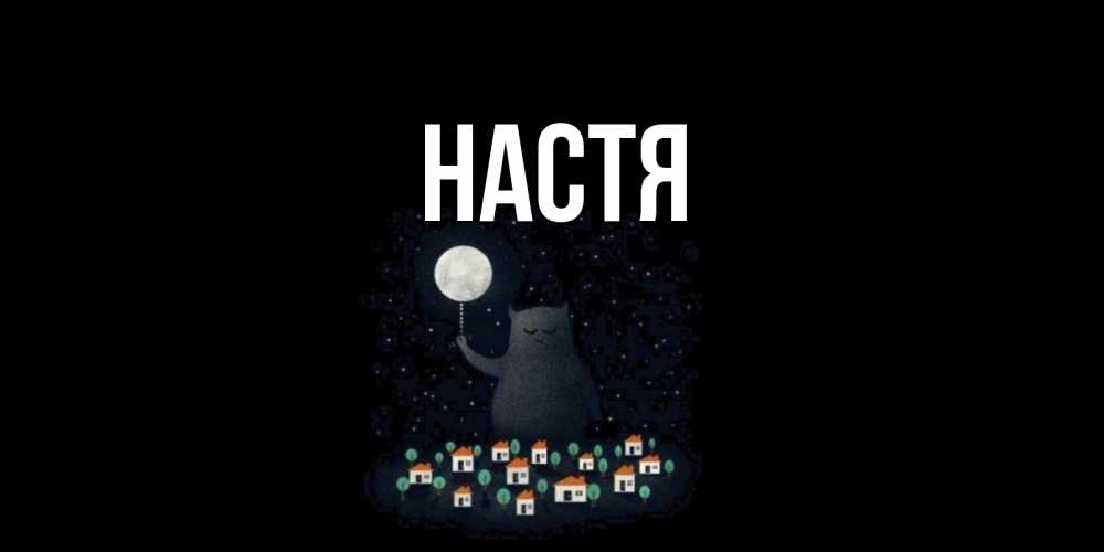 Открытка на каждый день с именем, Настя Главная кот,луна, ночь, звезды Прикольная открытка с пожеланием онлайн скачать бесплатно 