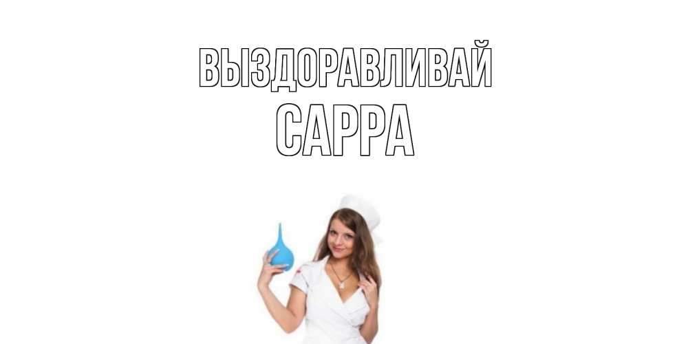 Открытка на каждый день с именем, Сарра Выздоравливай клизма Прикольная открытка с пожеланием онлайн скачать бесплатно 