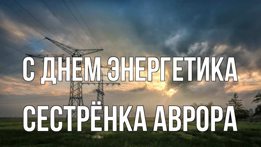 Открытка на каждый день с именем, Сестрёнка-Аврора С днем энергетика облака столбы линия Прикольная открытка с пожеланием онлайн скачать бесплатно 