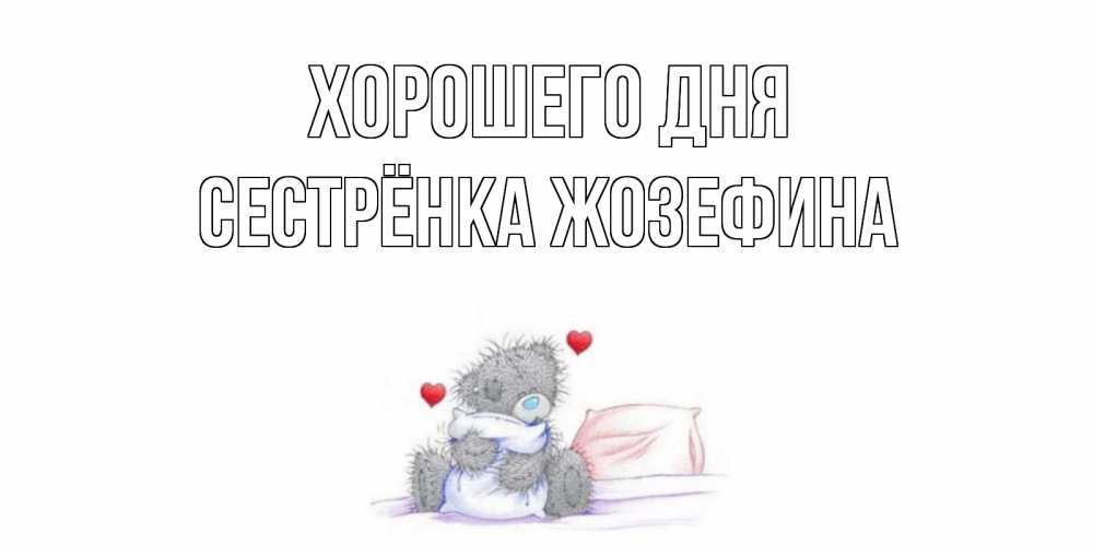 Открытка на каждый день с именем, Сестрёнка-Жозефина Хорошего дня хорошего дня с именем Прикольная открытка с пожеланием онлайн скачать бесплатно 
