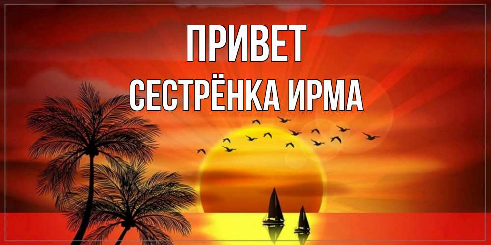 Открытка на каждый день с именем, Сестрёнка-Ирма Привет привет Прикольная открытка с пожеланием онлайн скачать бесплатно 