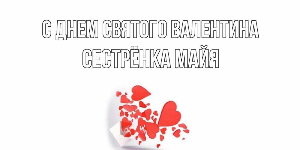 Открытка на каждый день с именем, Сестрёнка-Майя С днем Святого Валентина конвертик для валентинки Прикольная открытка с пожеланием онлайн скачать бесплатно 