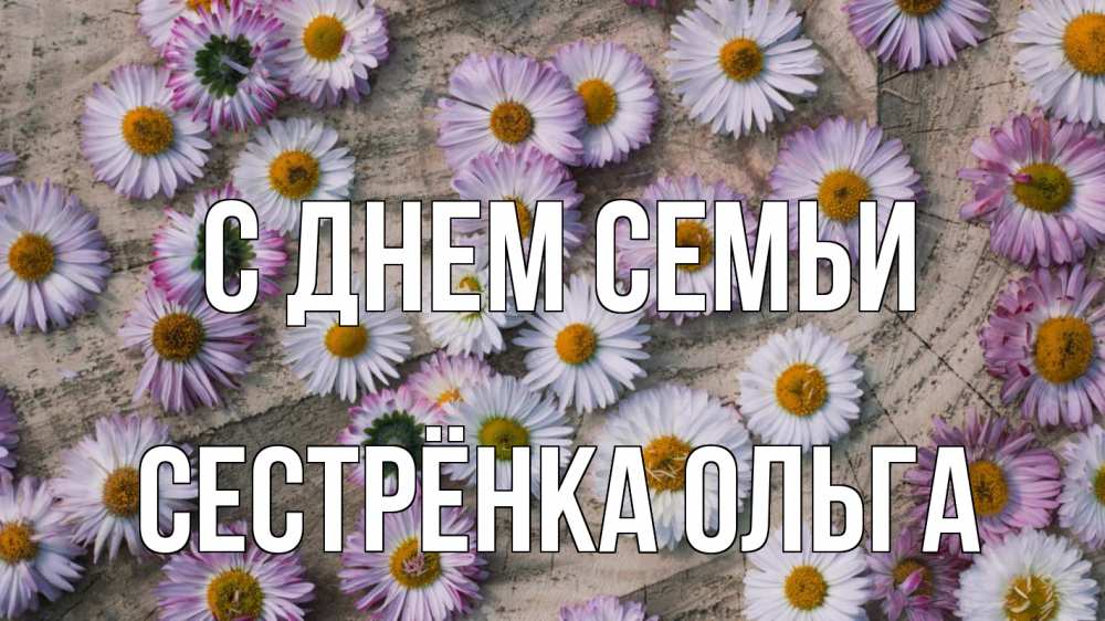 Открытка на каждый день с именем, Сестрёнка-Ольга С днем семьи с днем семьи Прикольная открытка с пожеланием онлайн скачать бесплатно 