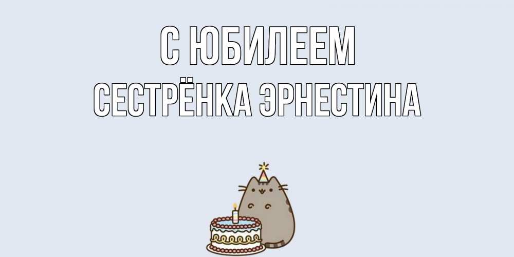 Открытка на каждый день с именем, Сестрёнка-Эрнестина С юбилеем кот, торт Прикольная открытка с пожеланием онлайн скачать бесплатно 