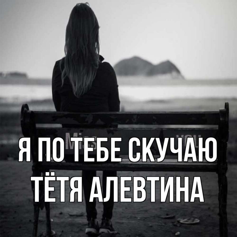 Открытка на каждый день с именем, Тётя-Алевтина Я по тебе скучаю девушка одна Прикольная открытка с пожеланием онлайн скачать бесплатно 