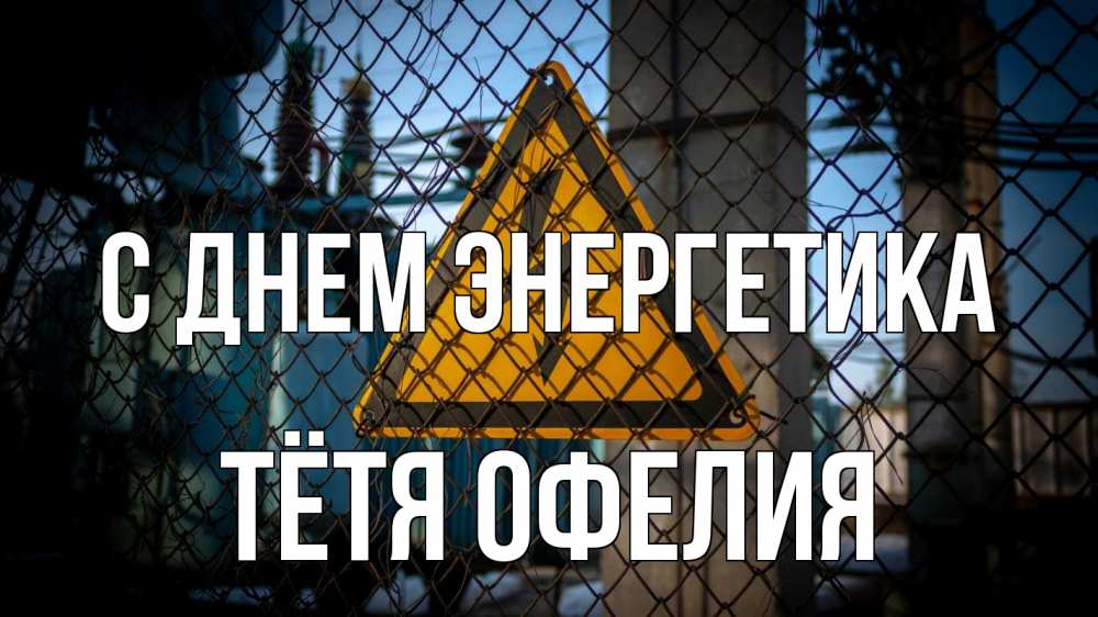 Открытка на каждый день с именем, Тётя-Офелия С днем энергетика трансформаторная подстанция Прикольная открытка с пожеланием онлайн скачать бесплатно 