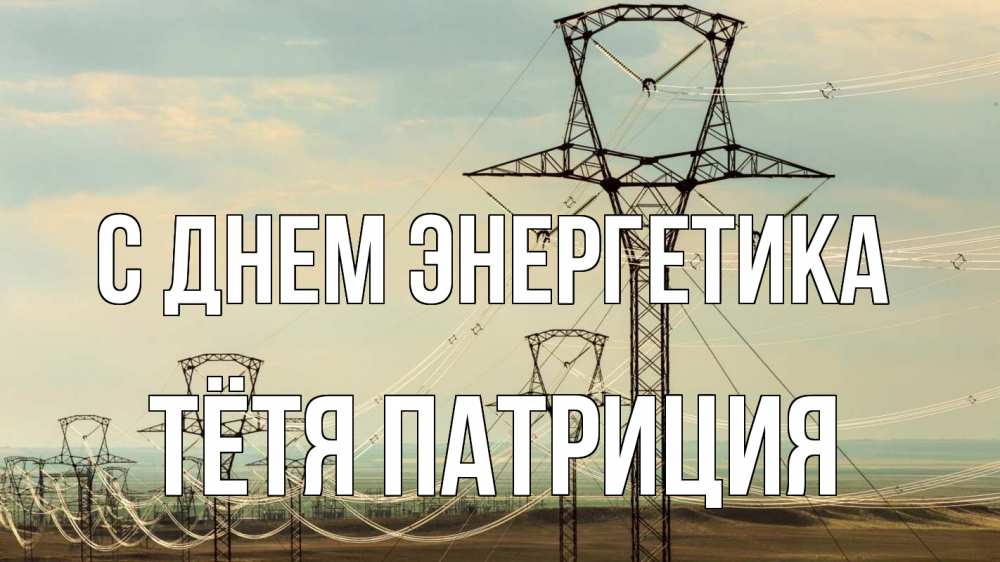 Открытка на каждый день с именем, Тётя-Патриция С днем энергетика провода небо Прикольная открытка с пожеланием онлайн скачать бесплатно 
