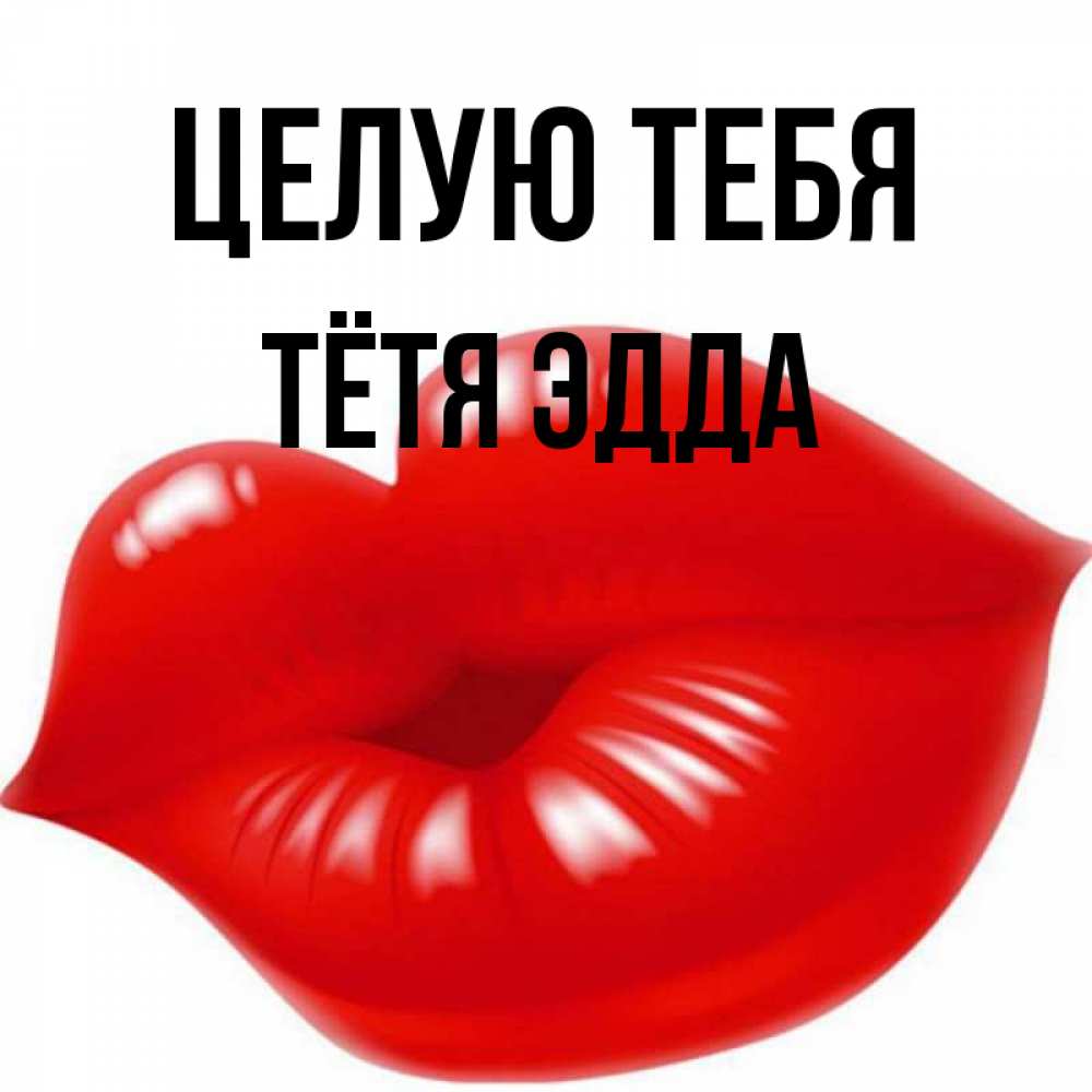 Открытка на каждый день с именем, Тётя-Эдда Целую тебя губки надутые бантиком Прикольная открытка с пожеланием онлайн скачать бесплатно 