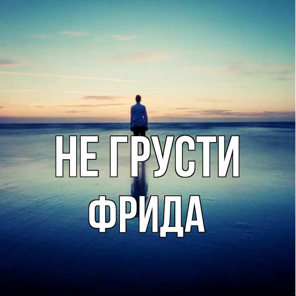 Открытка на каждый день с именем, Фрида Не грусти небо и гладь льда Прикольная открытка с пожеланием онлайн скачать бесплатно 