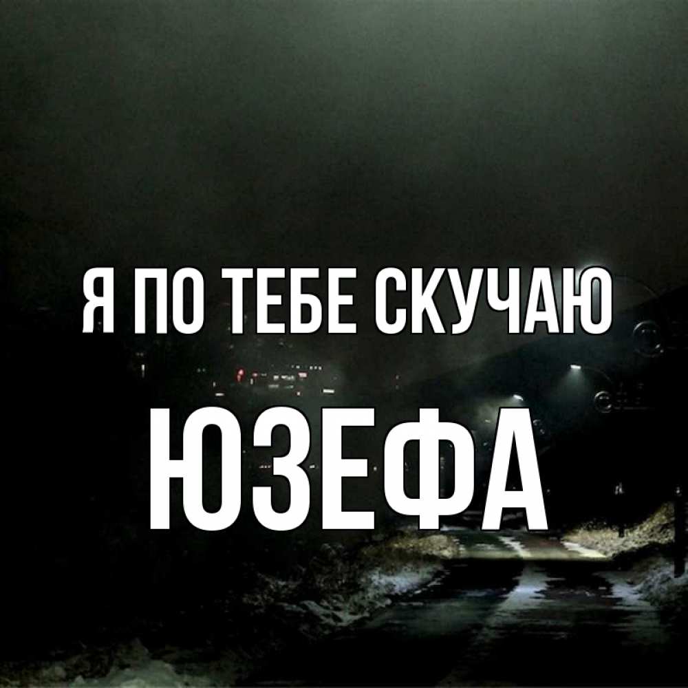 Открытка на каждый день с именем, Юзефа Я по тебе скучаю окраина города Прикольная открытка с пожеланием онлайн скачать бесплатно 