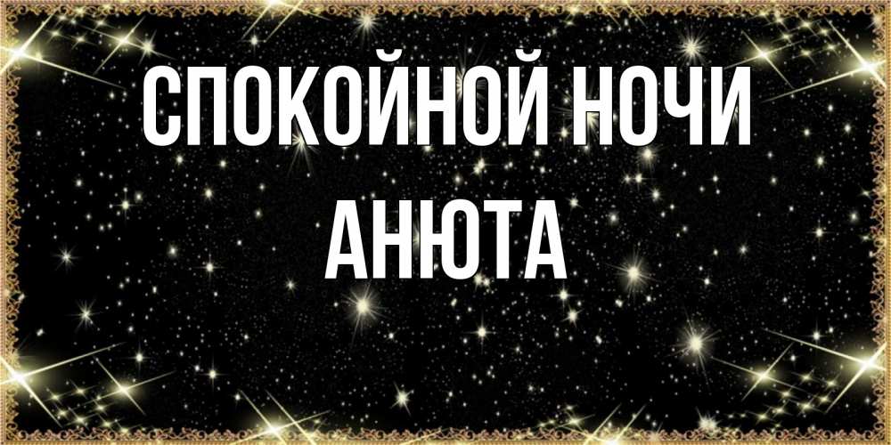 Открытка на каждый день с именем, анюта Спокойной ночи засыпаем под звездами Прикольная открытка с пожеланием онлайн скачать бесплатно 