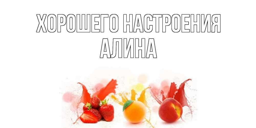Открытка на каждый день с именем, Алина Хорошего настроения фрукты, сок Прикольная открытка с пожеланием онлайн скачать бесплатно 