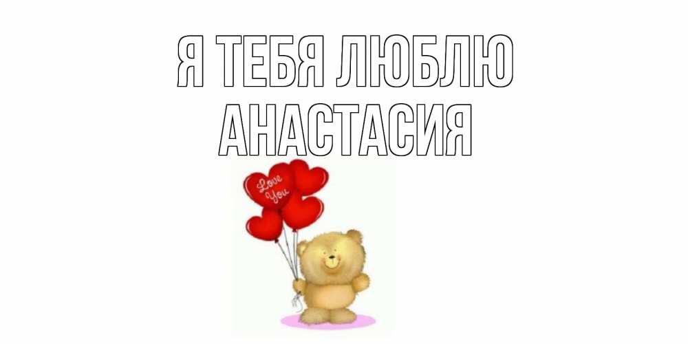 Открытка на каждый день с именем, Анастасия Я тебя люблю плюшевый мишка, шарики Прикольная открытка с пожеланием онлайн скачать бесплатно 