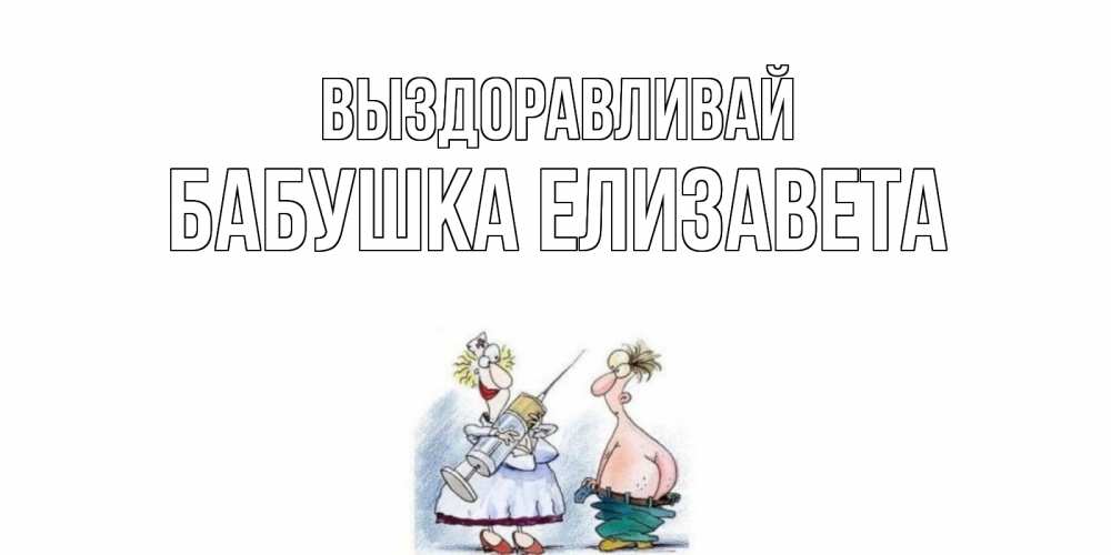 Открытка на каждый день с именем, Бабушка-Елизавета Выздоравливай шприц Прикольная открытка с пожеланием онлайн скачать бесплатно 