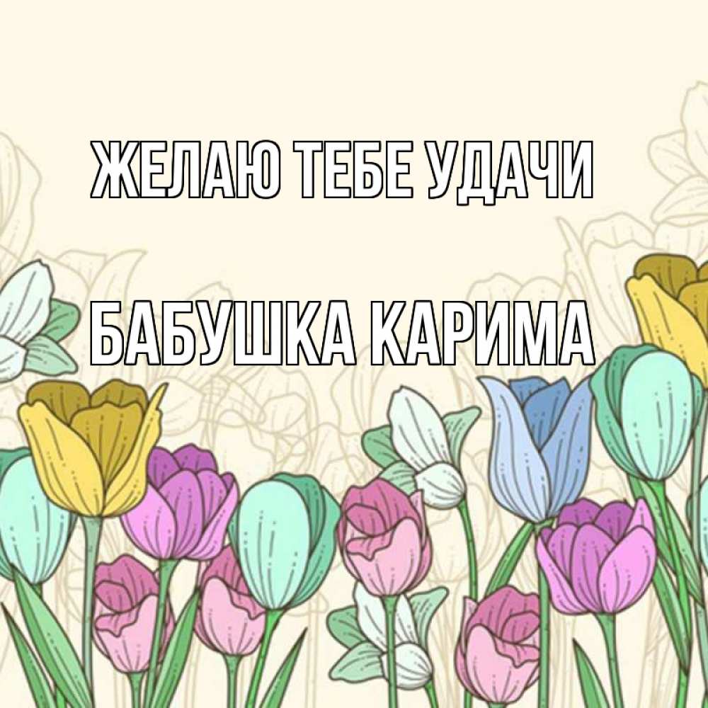Открытка на каждый день с именем, Бабушка-Карима Желаю тебе удачи тюльпаны Прикольная открытка с пожеланием онлайн скачать бесплатно 