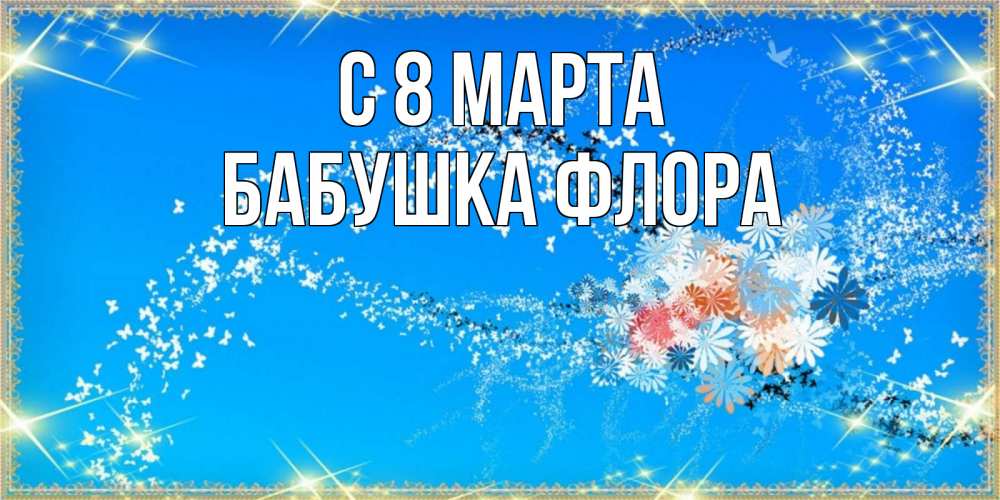 Открытка на каждый день с именем, Бабушка-Флора С 8 марта открытка с подписью к международному женскому дню Прикольная открытка с пожеланием онлайн скачать бесплатно 