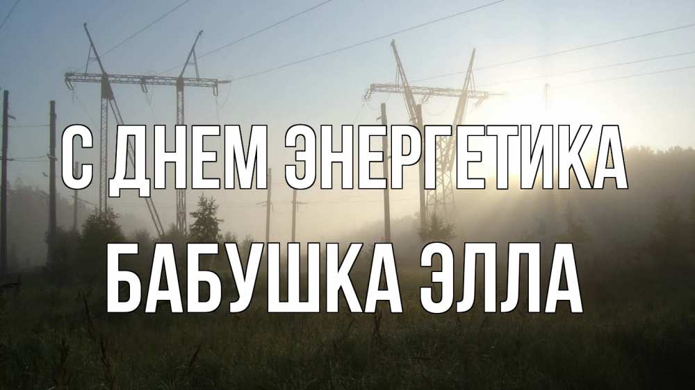 Открытка на каждый день с именем, Бабушка-Элла С днем энергетика ЛЭП Прикольная открытка с пожеланием онлайн скачать бесплатно 