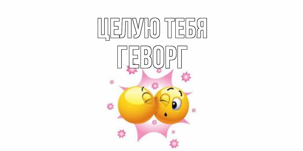 Открытка на каждый день с именем, Геворг Целую тебя поцелуй Прикольная открытка с пожеланием онлайн скачать бесплатно 
