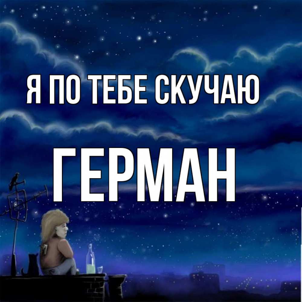 Открытка на каждый день с именем, Герман Я по тебе скучаю на крыше 1 Прикольная открытка с пожеланием онлайн скачать бесплатно 
