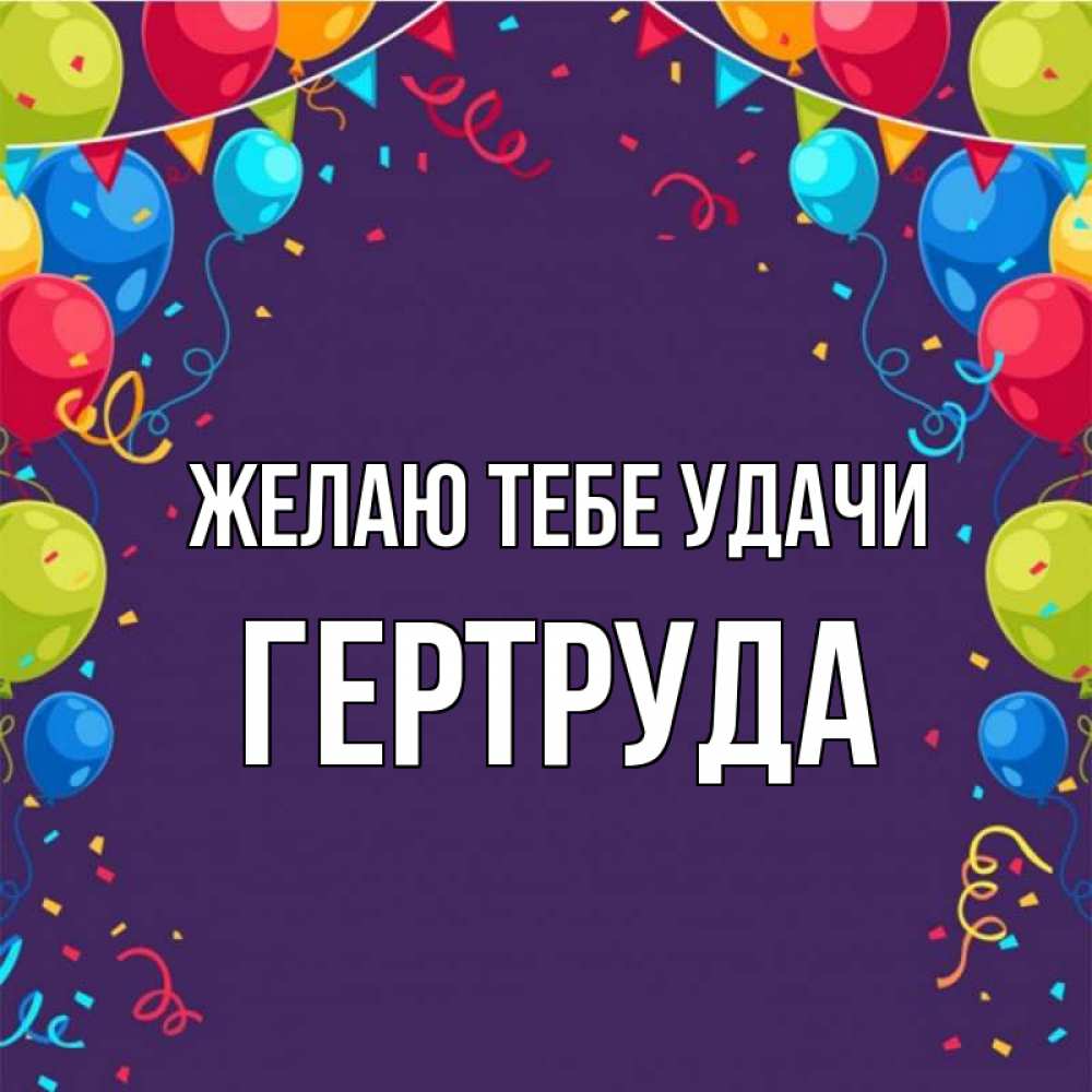 Открытка на каждый день с именем, Гертруда Желаю тебе удачи шары Прикольная открытка с пожеланием онлайн скачать бесплатно 