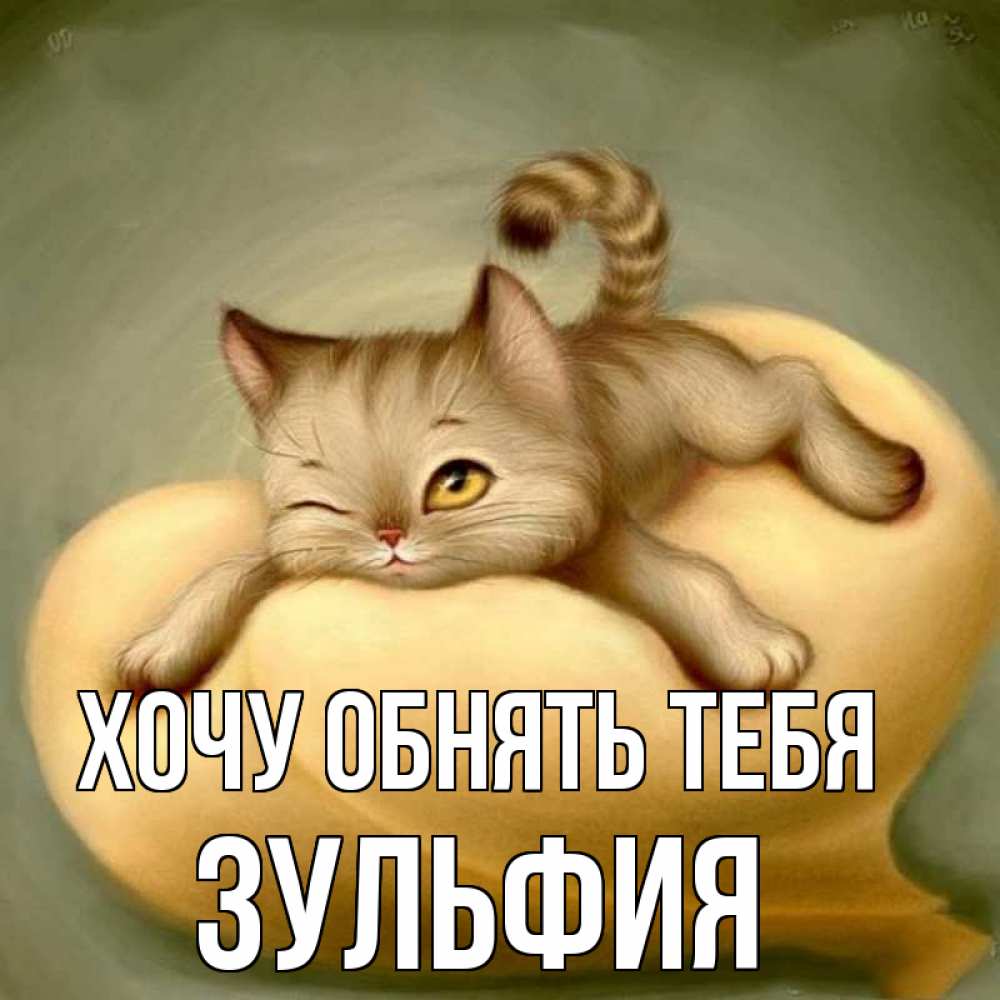 Открытка на каждый день с именем, Зульфия Хочу обнять тебя кошечка Прикольная открытка с пожеланием онлайн скачать бесплатно 