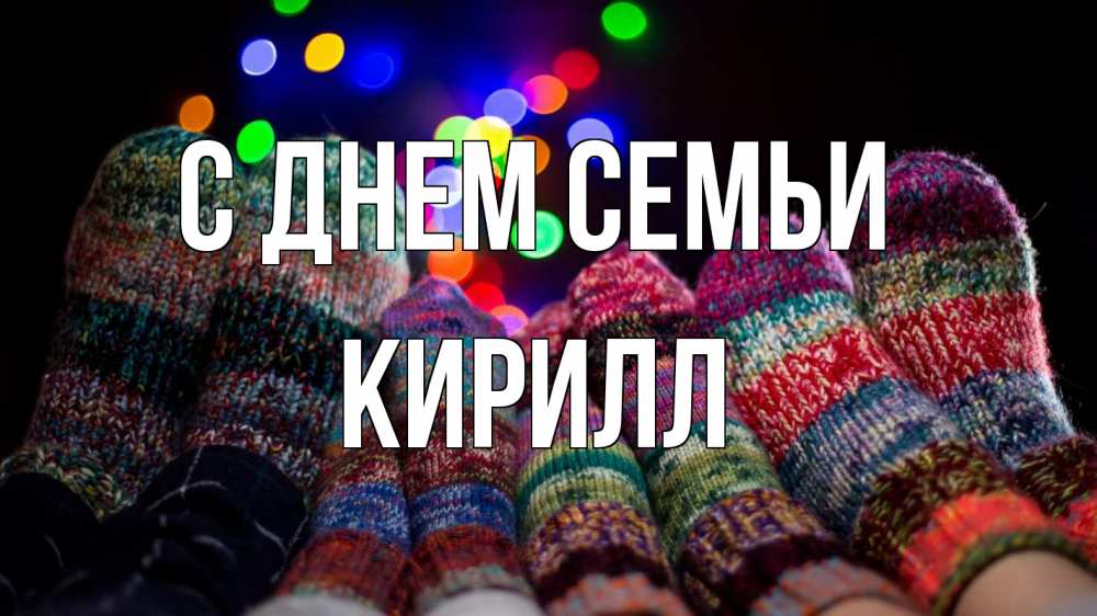 Открытка на каждый день с именем, Кирилл С днем семьи с днем семьи Прикольная открытка с пожеланием онлайн скачать бесплатно 