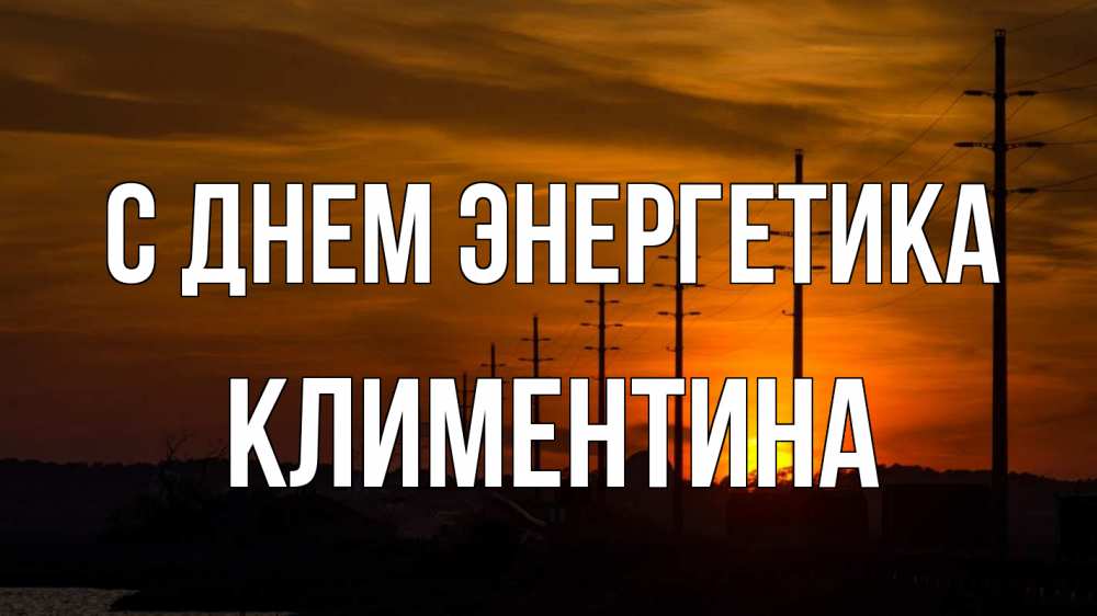 Открытка на каждый день с именем, Климентина С днем энергетика столбы провода закат Прикольная открытка с пожеланием онлайн скачать бесплатно 