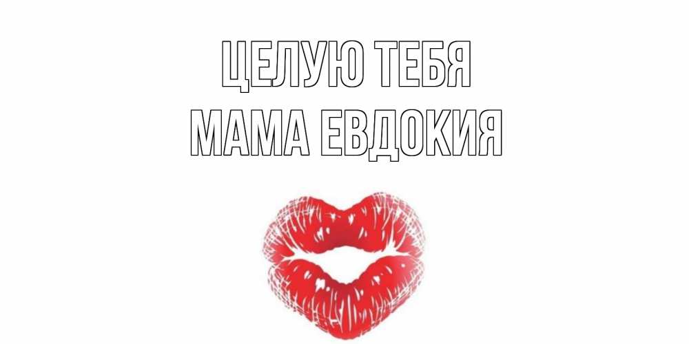 Открытка на каждый день с именем, Мама-Евдокия Целую тебя поцелуй Прикольная открытка с пожеланием онлайн скачать бесплатно 
