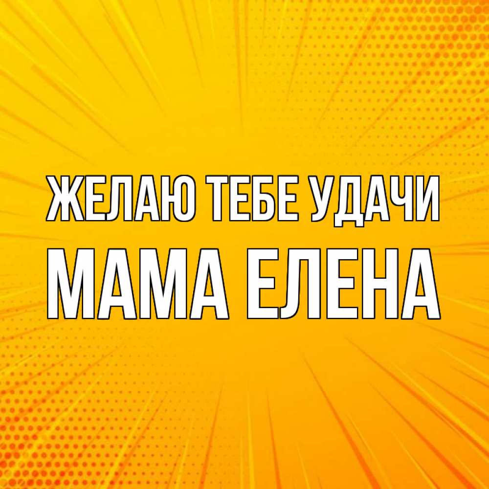 Открытка на каждый день с именем, Мама-Елена Желаю тебе удачи фон Прикольная открытка с пожеланием онлайн скачать бесплатно 
