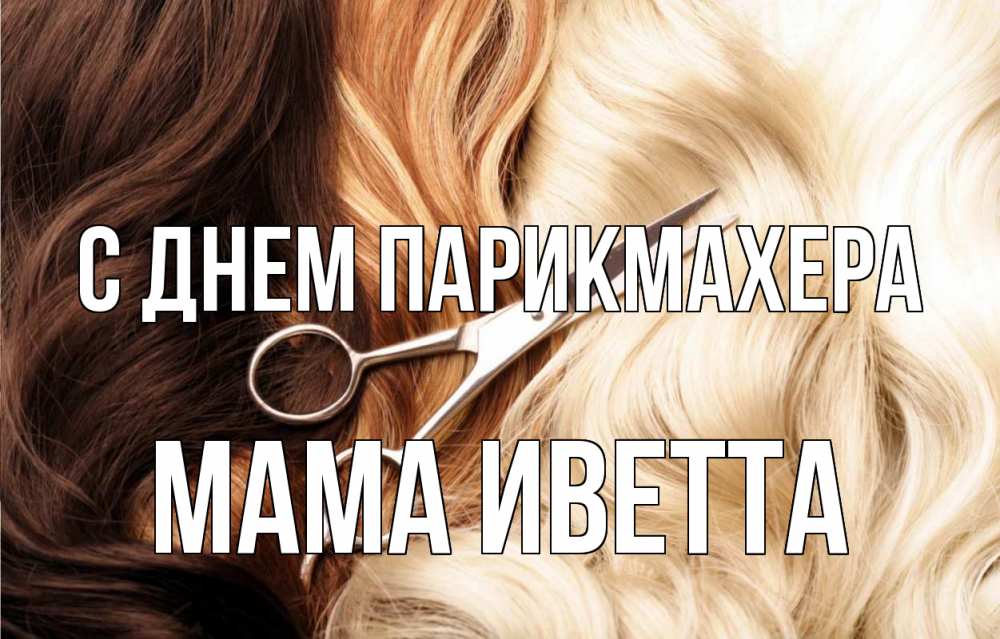Открытка на каждый день с именем, Мама-Иветта С днем парикмахера с днем парикмахера ножницы волосы Прикольная открытка с пожеланием онлайн скачать бесплатно 