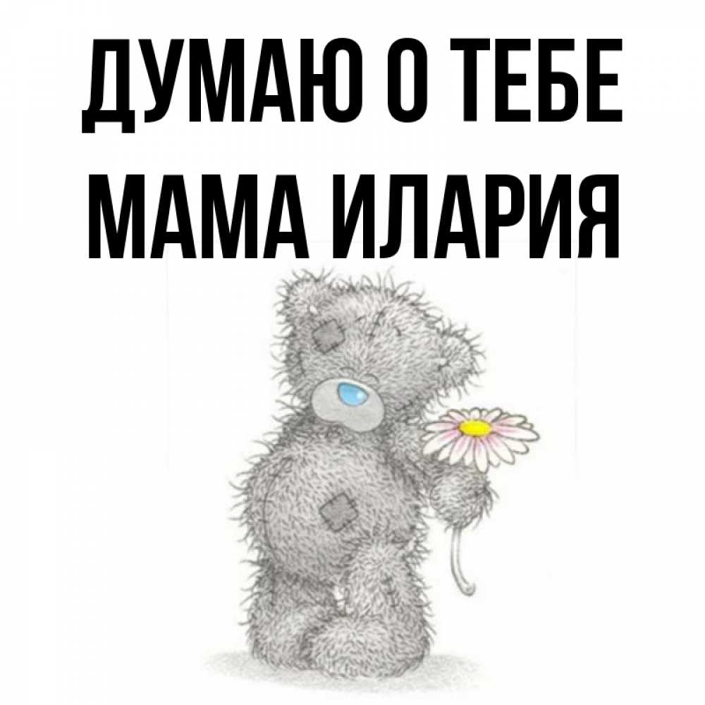 Открытка на каждый день с именем, Мама-Илария Думаю о тебе мысли только о тебе Прикольная открытка с пожеланием онлайн скачать бесплатно 
