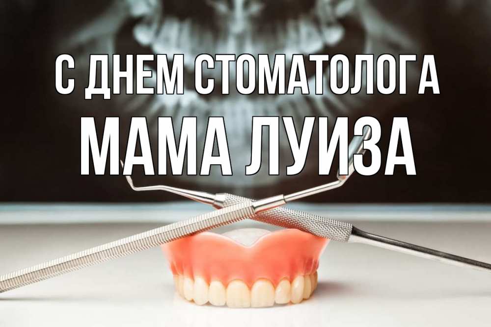 Открытка на каждый день с именем, Мама-Луиза С днем стоматолога с днем стоматолога Прикольная открытка с пожеланием онлайн скачать бесплатно 