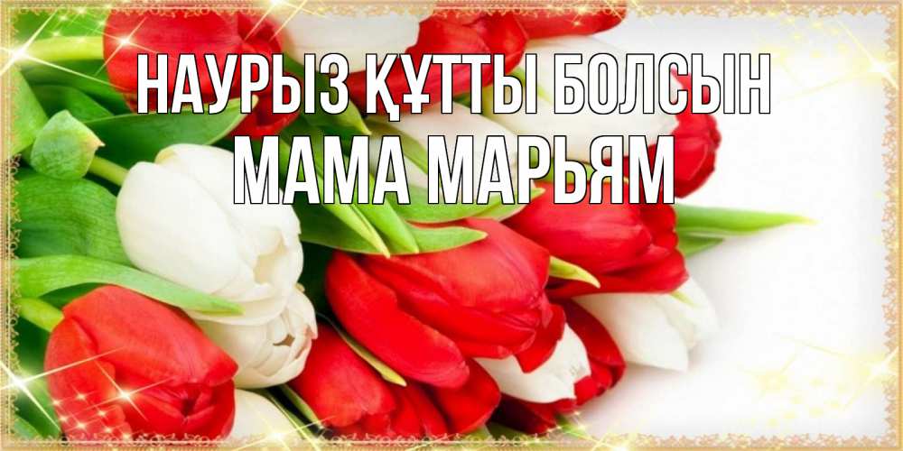Открытка на каждый день с именем, Мама-Марьям Наурыз құтты болсын Поздравительные открытки для милых женщин Прикольная открытка с пожеланием онлайн скачать бесплатно 