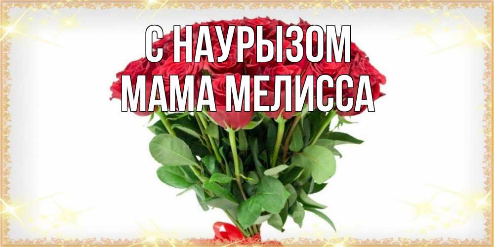 Открытка на каждый день с именем, Мама-Мелисса С наурызом самый огромный букет для милых дам Прикольная открытка с пожеланием онлайн скачать бесплатно 
