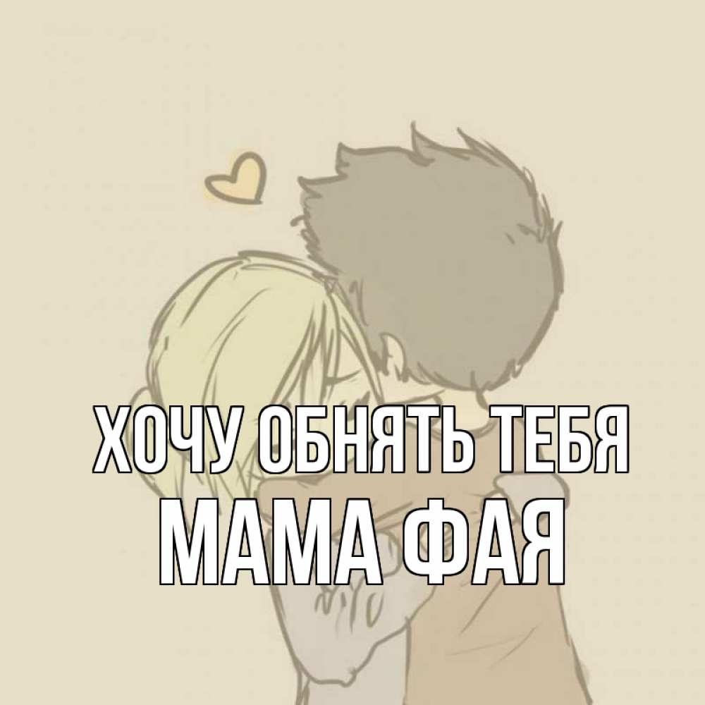 Открытка на каждый день с именем, Мама-Фая Хочу обнять тебя с сердечком рисунок Прикольная открытка с пожеланием онлайн скачать бесплатно 