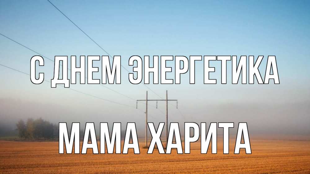Открытка на каждый день с именем, Мама-Харита С днем энергетика ЛЭП столбы Прикольная открытка с пожеланием онлайн скачать бесплатно 