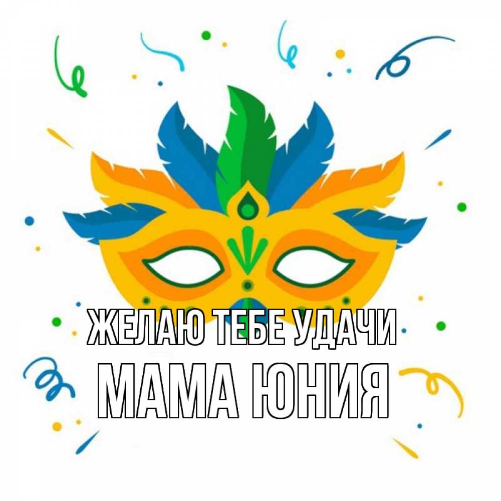 Открытка на каждый день с именем, Мама-Юния Желаю тебе удачи конфети Прикольная открытка с пожеланием онлайн скачать бесплатно 
