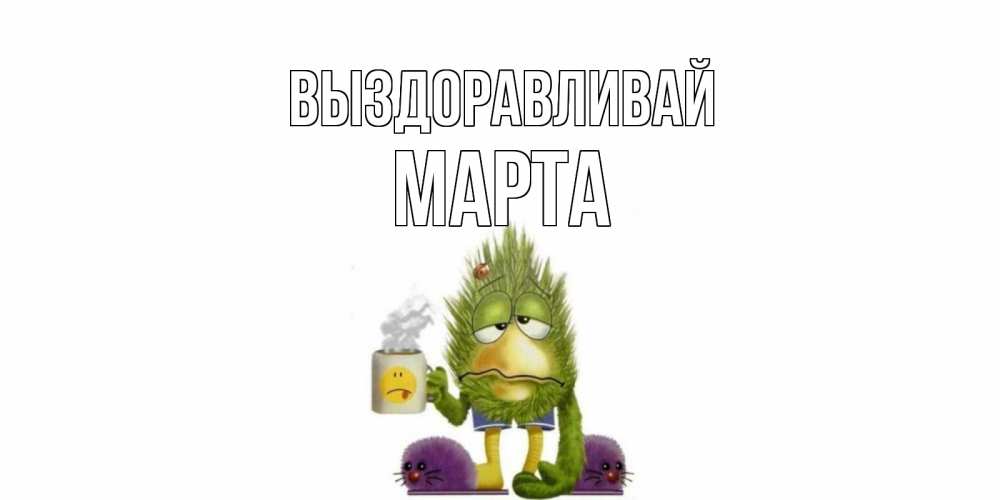 Открытка на каждый день с именем, Марта Выздоравливай выздоравливайте быстрее Прикольная открытка с пожеланием онлайн скачать бесплатно 