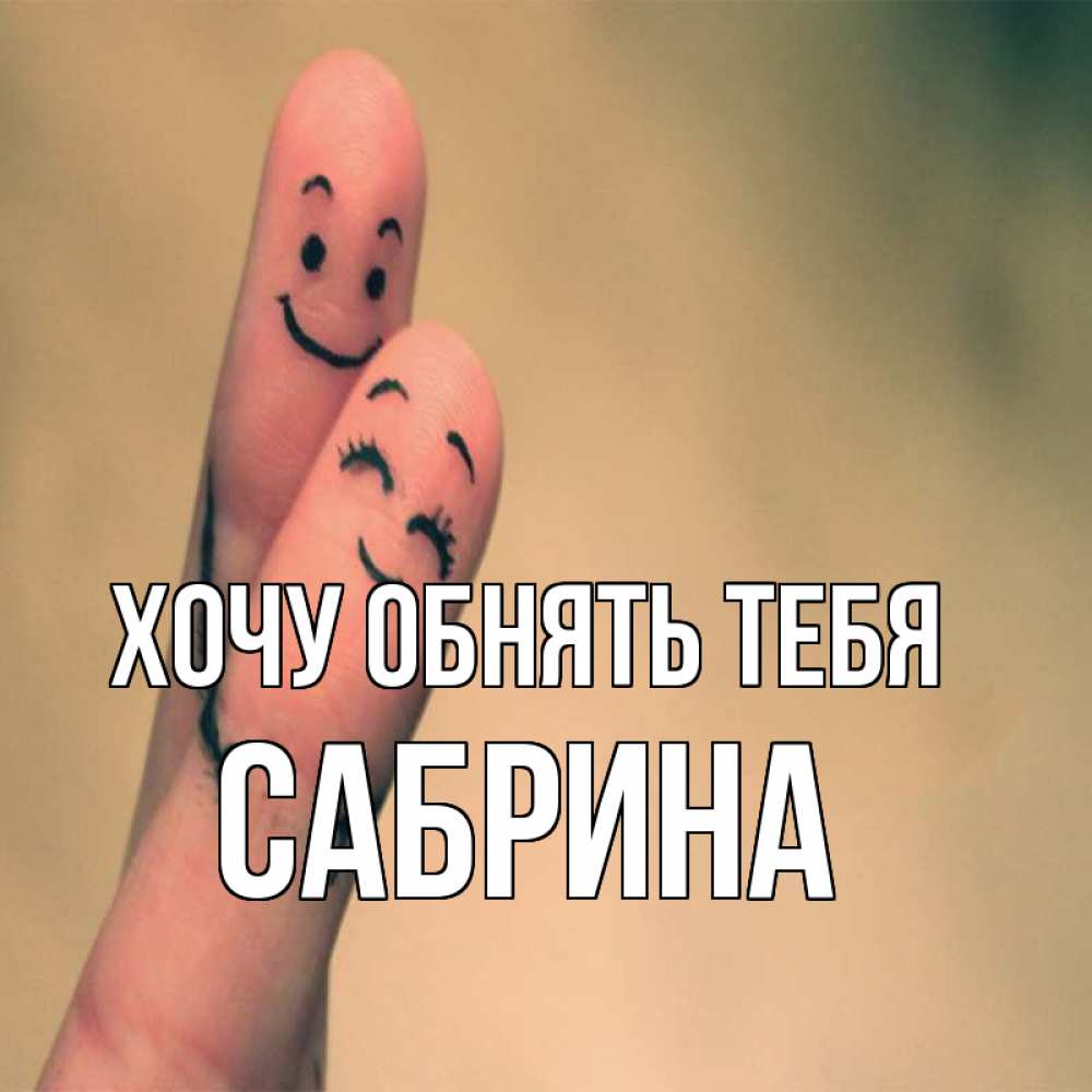 Открытка на каждый день с именем, Сабрина Хочу обнять тебя рисунок на пальцах Прикольная открытка с пожеланием онлайн скачать бесплатно 